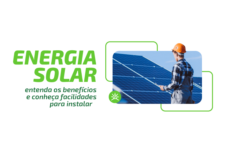 Energia solar: entenda os benefícios e conheça facilidades para contratar