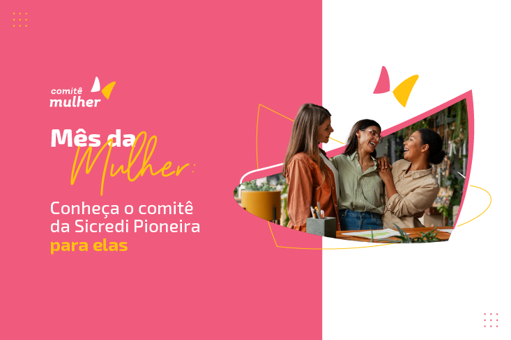 Mês da Mulher: conheça o comitê da Sicredi Pioneira para elas
