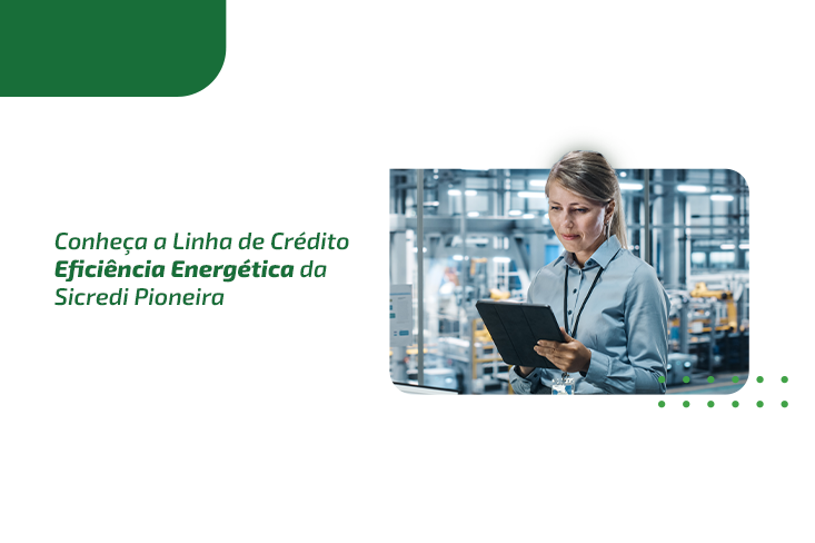Saiba tudo sobre a nova Linha de Crédito Eficiência Energética da Sicredi Pioneira
