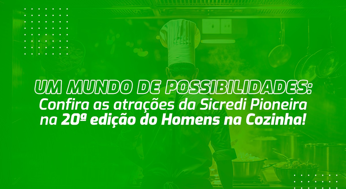 Um mundo de possibilidades: Confira as atrações da Sicredi Pioneira na 20ª edição do Homens na Cozinha!
